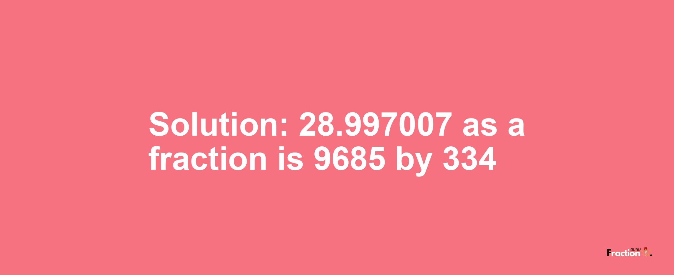 Solution:28.997007 as a fraction is 9685/334